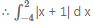 Que-4: Sketch the graph of y = |x + 1|. Evaluate   4 ∫ 2 |x + 1| d x. What does the value of the integral represent on