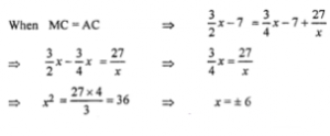 Que-6: (i) The total cost function for a production and marketing activity is given by C(x) = 3/4x2 – 7x + 27 Find the level of output (number of units produced) for which MC = AC. (ii) If C(x) = 0.05x – 0.2x2– 5, find the level of output x for which the average cost function AC becomes equal to the marginal cost.