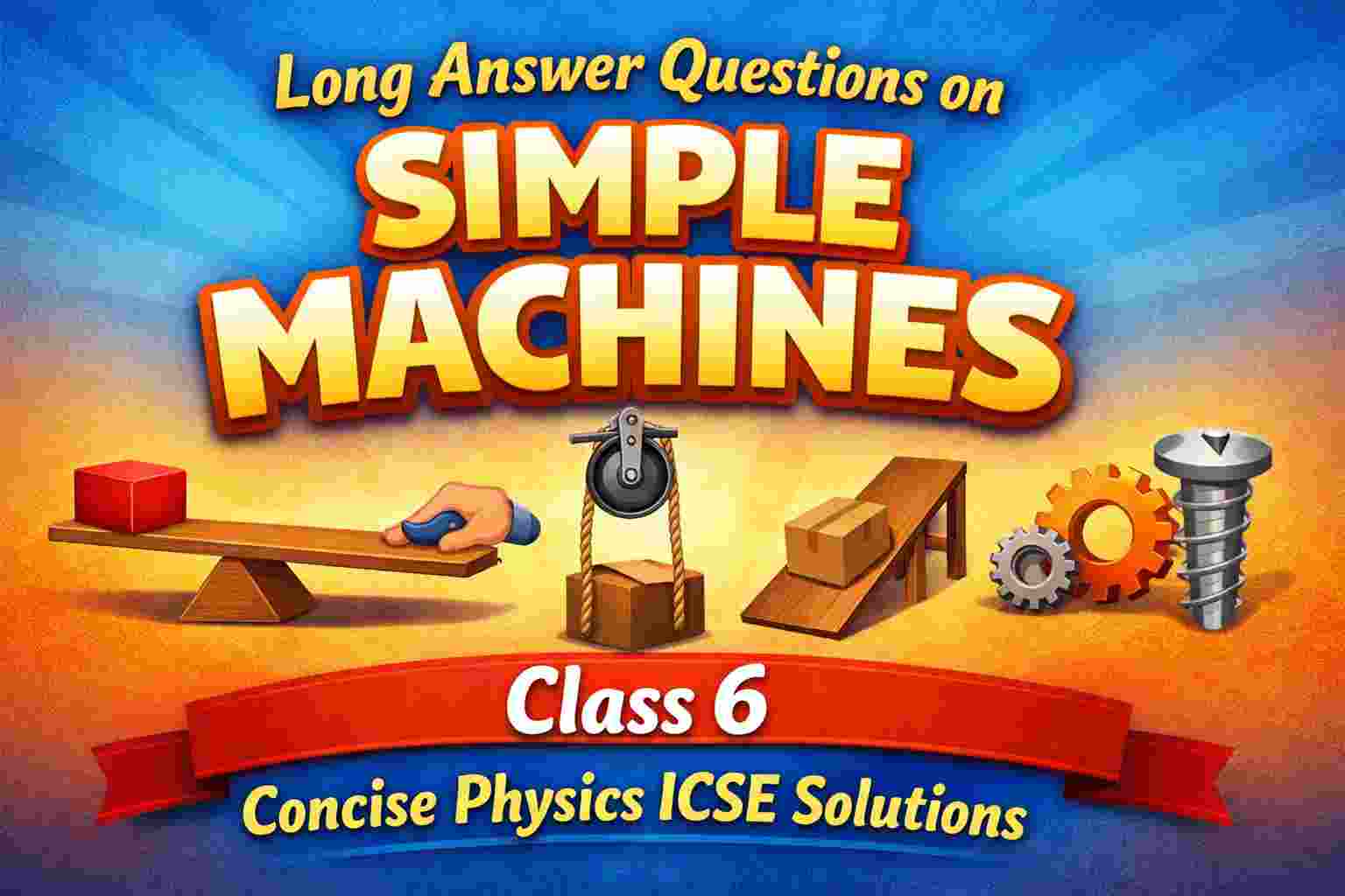 Long Answer Questions on Simple Machines Class 6 Concise Physics ICSE Solutions